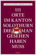 Gasser, Christof  "111 Orte im Kanton Solothurn, die man gesehen haben muss"